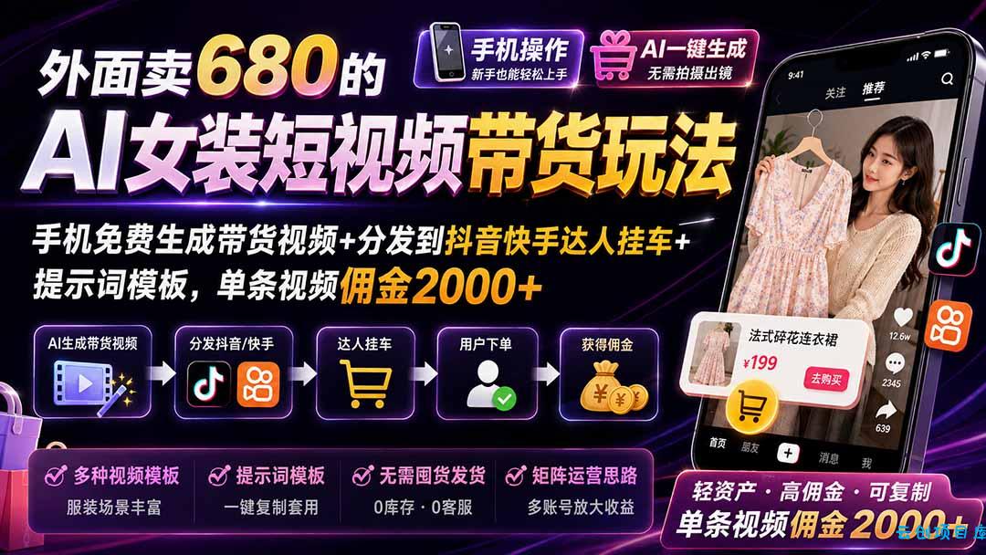 外面卖680的AI女装短视频带货玩法：手机免费生成带货视频+分发到抖音快手达人挂车+提示词模板，单条视频佣金2000+-云创项目库