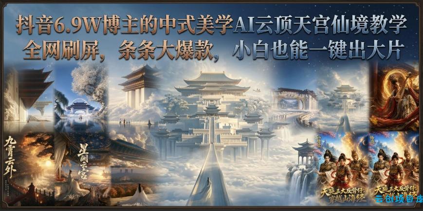 抖音6.9W博主的中式美学AI云顶天宫仙境教学,全网刷屏,条条大爆款,小白也能一键出大片