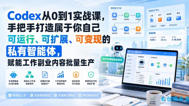 Codex从0到1实战课，手把手打造属于你自己可运行、可扩展、可变现的私有智能体，赋能工作副业内容批量生产-云创项目库