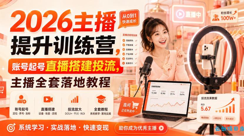 2026主播提升训练营，账号起号直播搭建投流，主播全套落地教程-云创项目库