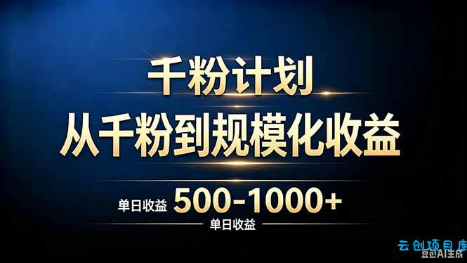 抖音千粉账号计划，从千粉到规模化收益 500-1000+单日收益-云创项目库