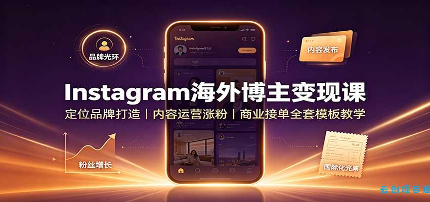 Instagram海外博主变现课:定位品牌打造,内容运营涨粉,商业接单全套模板教学-云创项目库