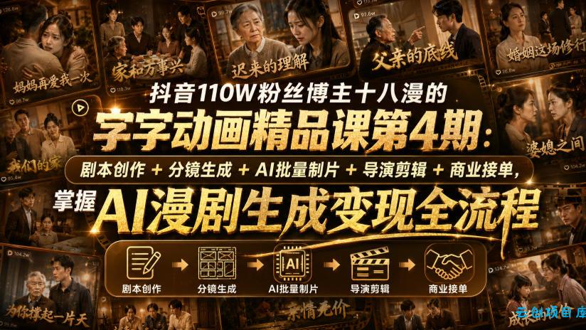 抖音110W粉丝博主十八漫的字字动画精品课第4期：剧本创作+分镜生成+剪辑+商业接单，掌握AI漫剧生成变现全流程-云创项目库