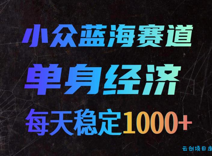 小众蓝海赛道，单身经济，每天稳定1000+，新手友好、门槛极低【揭秘】-云创项目库