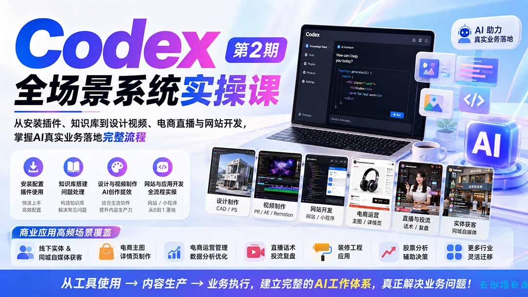 Codex全场景系统实操课-第2期：从安装插件、知识库到设计视频、电商直播与网站开发，掌握AI真实业务落地完整流程-云创项目库