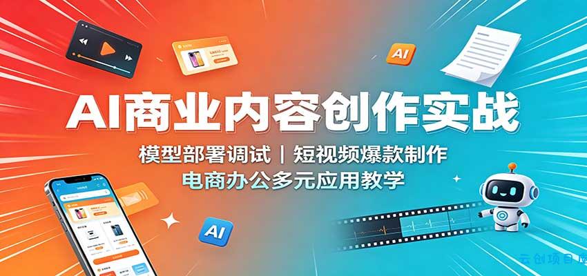 AI商业内容创作实战:模型部署调试,短视频爆款制作,电商办公多元应用教学-云创项目库