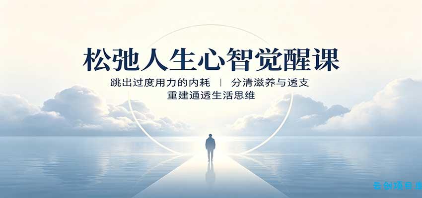 松弛人生心智觉醒课:跳出过度用力的内耗,分清滋养与透支,重建通透生活思维-云创项目库
