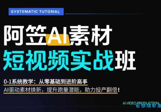 AI视频素材实战班,0-1系统教学,从零基础到进阶高手AI驱动素材焕新,提升跑量潜能,助力投产翻倍(更新)