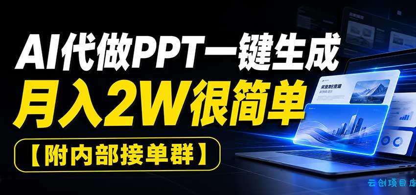 AI代做PPT一键生成，月入2W很简单，附内部接单群-云创项目库