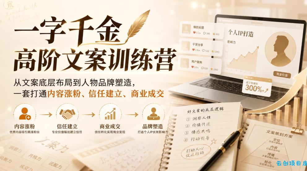 一字千金高阶文案训练营，从文案底层布局到人物品牌塑造，一套打通内容涨粉、信任建立、商业成交-云创项目库