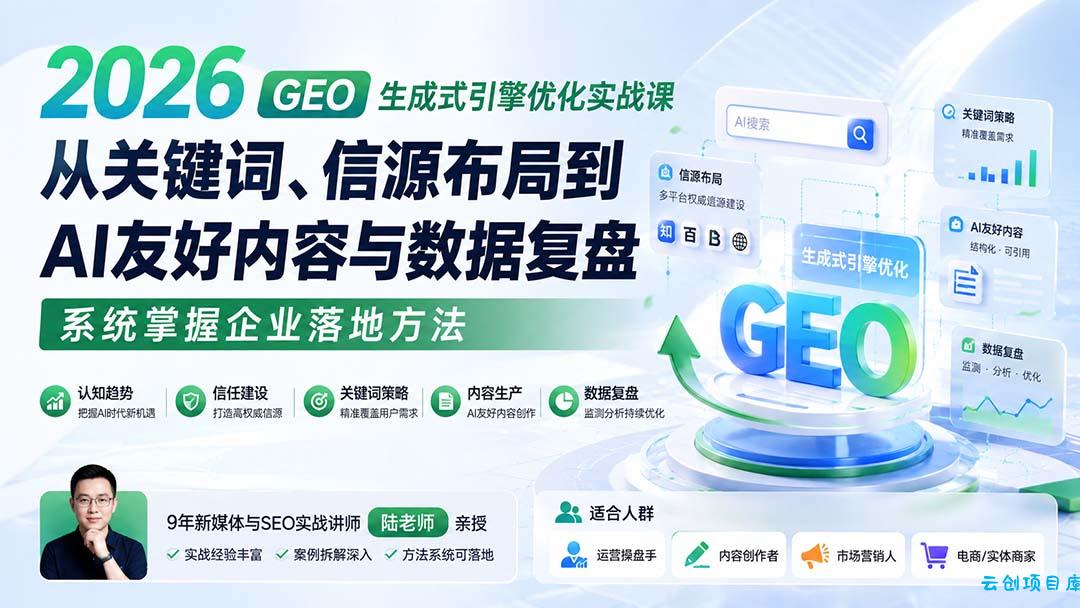 2026 GEO生成式引擎优化实战课：从关键词、信源布局到AI友好内容与数据复盘，系统掌握企业落地方法-云创项目库