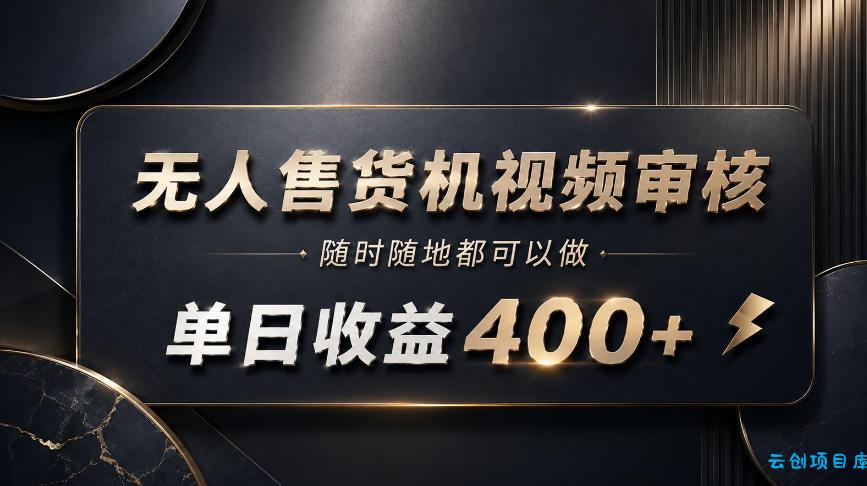 无人售货机视频审核，随时随地都可以做，单日收益400+，有手就能做【揭秘】-云创项目库