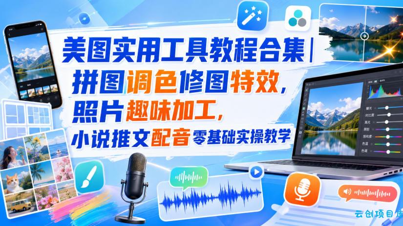 美图实用工具教程合集｜拼图调色修图特效，照片趣味加工，小说推文配音零基础实操教学-云创项目库