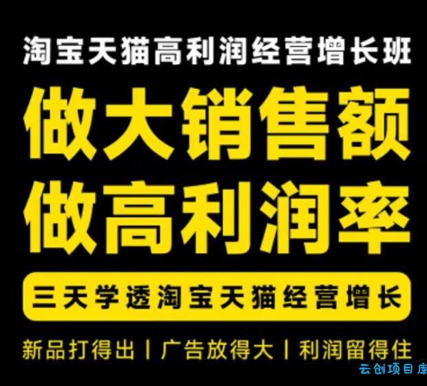 天猫淘宝高利润经营增长班杭州线下课31期8月22-24日，做大销售额做高利润率，三天学透淘宝天猫经营增长-云创项目库