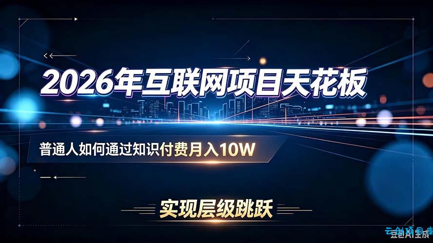 2026年互联网项目天花板:普通人如何通过知识付费月入10W,实现层级跳跃-云创项目库