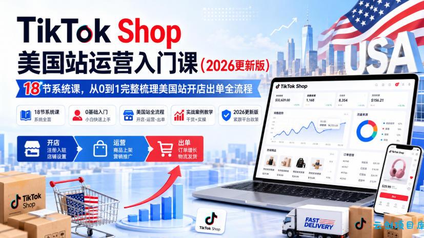 TikTok Shop美国站运营入门课(2026更新版),18节系统课,,从0到1完整梳理美国站开店出单全流程