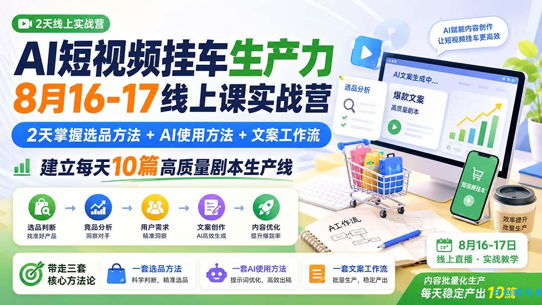 AI短视频挂车生产力8月16-17线上课实战营：2天掌握选品方法+AI使用方法+文案工作流，建立每天10篇高质量剧本生产线-云创项目库