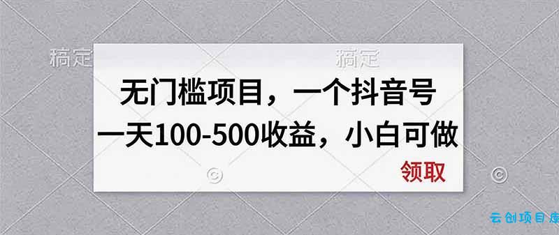 无门槛项目，一个抖音号一天100-500收益，小白可做-云创项目库