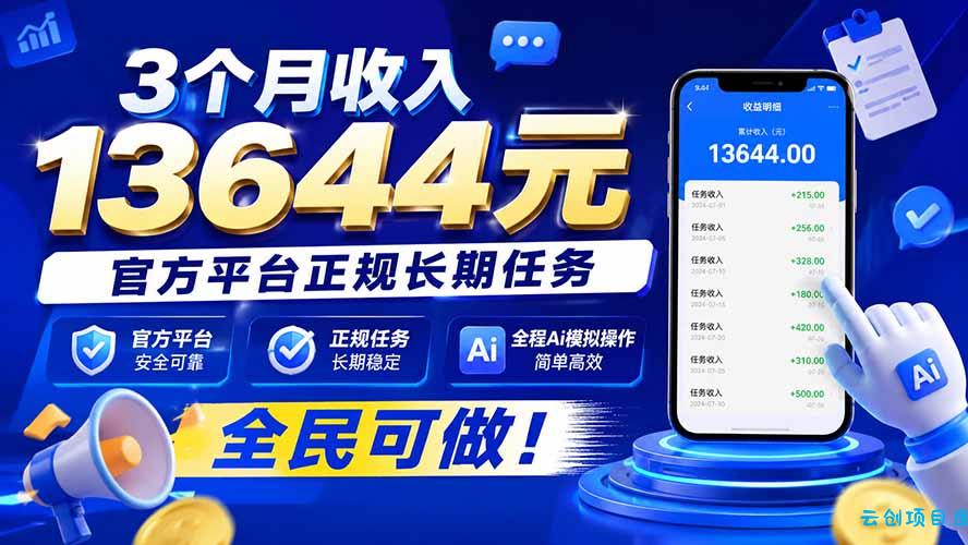 3个月收入13644元，官方平台正规长期任务，全程Ai模拟操作 全民可做！-云创项目库