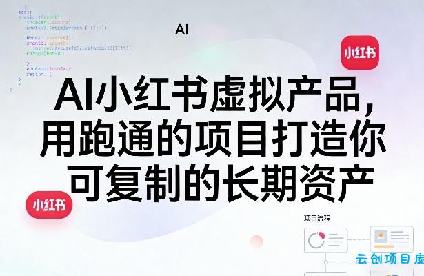 AI小红书虚拟产品，用跑通的项目打造你可复制的长期资产(更新0902)-云创项目库