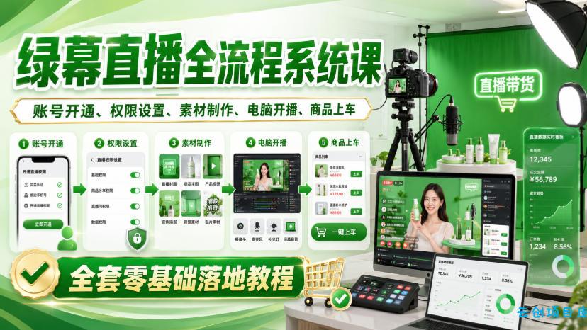 绿幕直播全流程系统课，账号开通、权限设置、素材制作、电脑开播、商品上车全套零基础落地教程-云创项目库