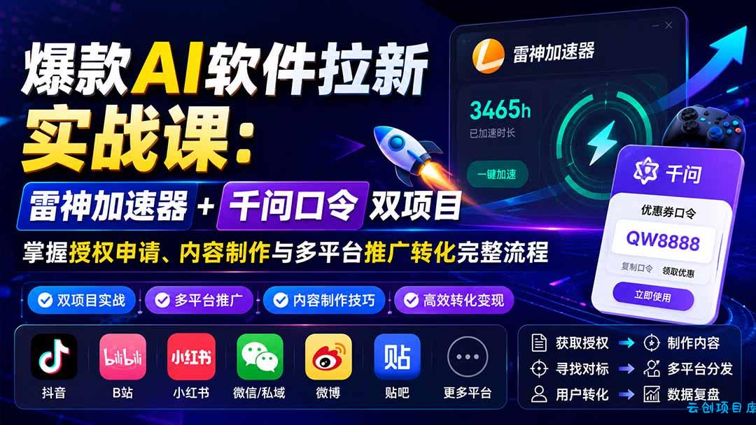 爆款AI软件拉新实战课：雷神加速器+千问口令双项目，掌握授权申请、内容制作与多平台推广转化完整流程-云创项目库