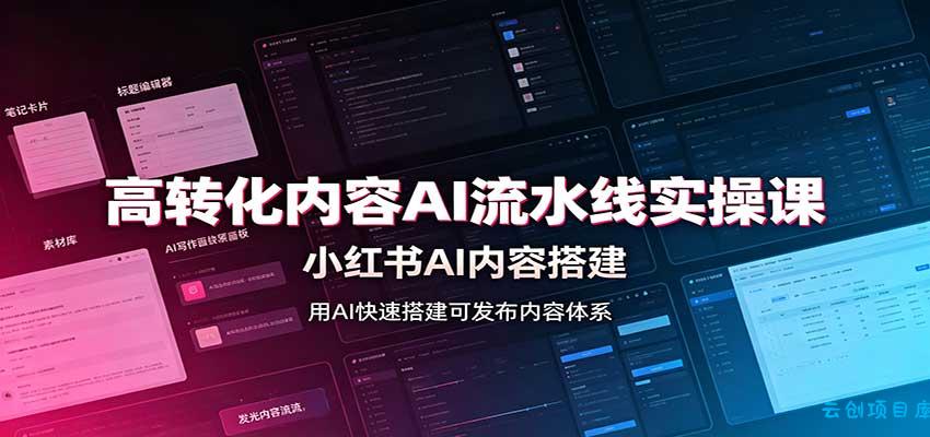 高转化内容AI流水线实操课：小红书AI内容搭建，Skill工具配置，转化内容生产-云创项目库
