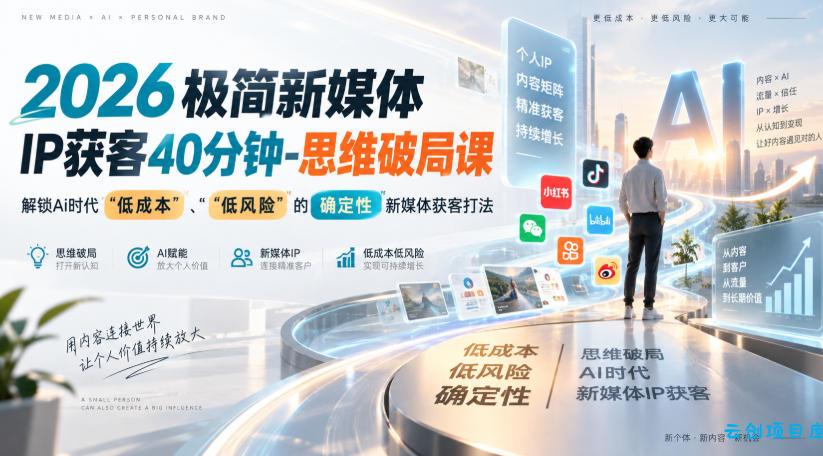 2026极简新媒体IP获客40分钟-思维破局课，解锁Ai时代“低成本”、“低风险”的确定性新媒体获客打法-云创项目库
