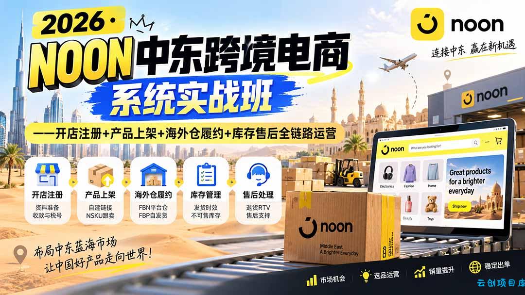 2026·NOON中东跨境电商系统实战班——开店注册+产品上架+海外仓履约+库存售后全链路运营-云创项目库