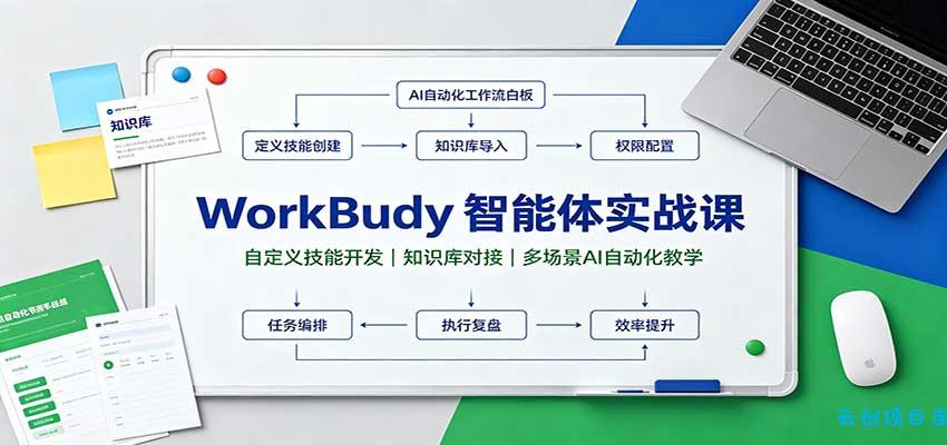 WorkBuddy智能体实战课：自定义技能开发，知识库对接，多场景AI自动化教学-云创项目库