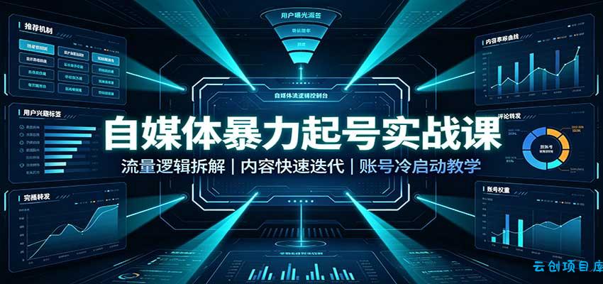 自媒体暴力起号实战课：流量逻辑拆解，内容快速迭代，账号冷启动教学-云创项目库