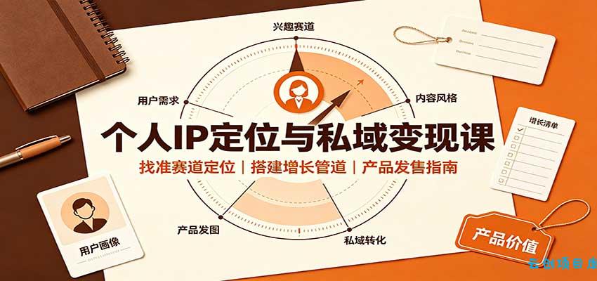 个人IP定位与私域变现课:找准赛道定位,搭建增长管道,产品发售指南-云创项目库