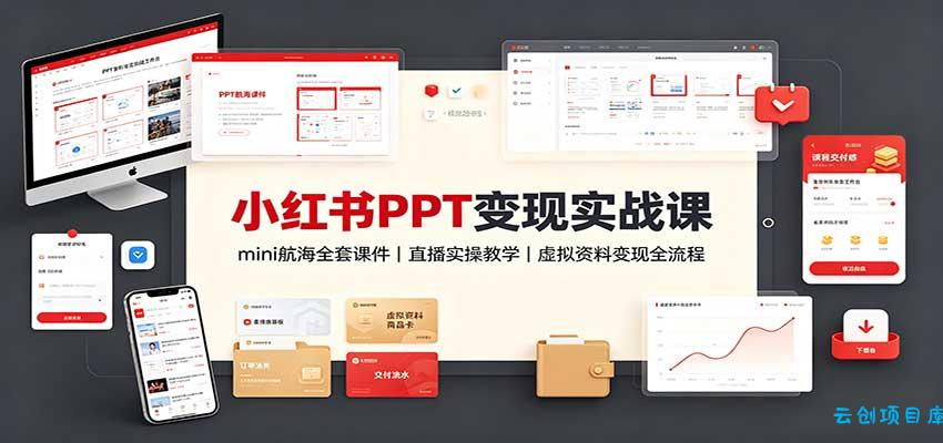 小红书PPT变现实战课：mini航海全套课件+直播实操教学，虚拟资料变现全流程-云创项目库