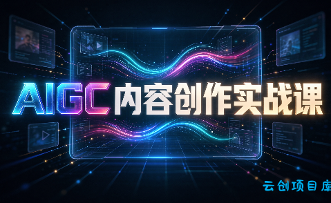 AIGC内容创作实战课-云创项目库