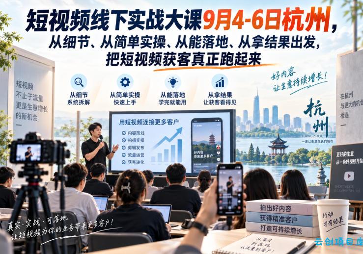 短视频线下实战大课9月4-6日杭州,从细节、从简单实操、从能落地、从拿结果出发,把短视频获客真正跑起来
