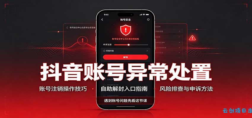抖音账号异常处置，账号注销操作技巧，自助解封入口-云创项目库