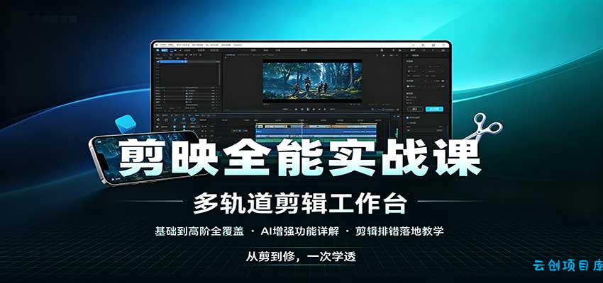 剪映全能实战课：基础到高阶全覆盖，AI增强功能，剪辑排错落地教学-云创项目库