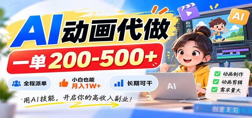AI动画代做，一单200-500+，全程派单，小白也能月入1W+，长期可干-云创项目库