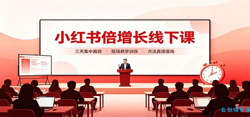 小红书倍增长线下课：三天集中面授，拆解选品、素材制作与起号全链路-云创项目库