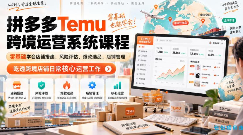 Temu跨境拼多多运营系统课程,零基础学会店铺搭建、风险评估、爆款选品、店铺管理,吃透跨境店铺日常核心运营工作