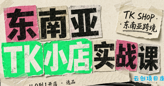 东南亚TK小店实战课(基础+进阶)-云创项目库
