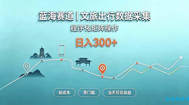蓝海赛道  文旅出行数据采集  程序化矩阵操作    低成本  零门槛   当天可见收益   日入300+-云创项目库