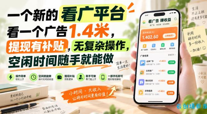 一个新的看广平台，看一个广告1.4米，提现有补贴，无复杂操作，空闲时间随手就能做【揭秘】-云创项目库