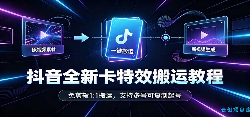 抖音全新卡特效搬运教程:免剪辑1:1搬运,支持多号可复制起号-云创项目库
