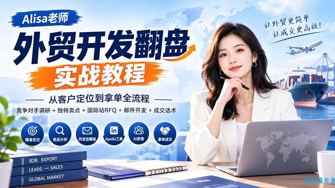 外贸开发翻盘实战教程｜从客户定位到拿单全流程+竞争对手调研+独特卖点+国际站RFQ+邮件开发+成交话术-云创项目库