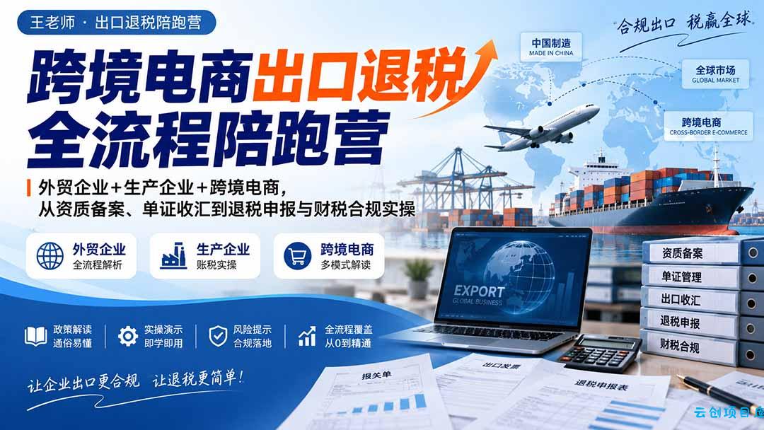 跨境电商出口退税全流程陪跑营｜外贸企业+生产企业+跨境电商，从资质备案、单证收汇到退税申报与财税合规实操-云创项目库
