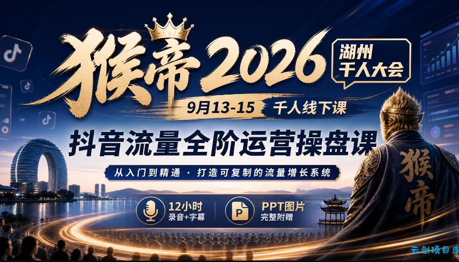 猴帝2026湖州千人大会9月13-15千人线下课，抖音流量全阶运营操盘课，12小时录音加字幕+ppt图片-云创项目库