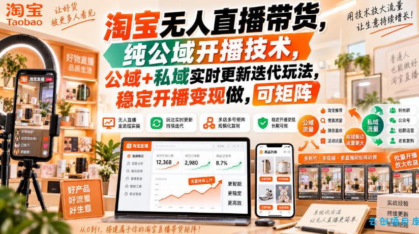 淘宝无人直播带货，纯公域开播技术，公域+私域实时更新迭代玩法，稳定开播变现做，可矩阵【揭秘】-云创项目库
