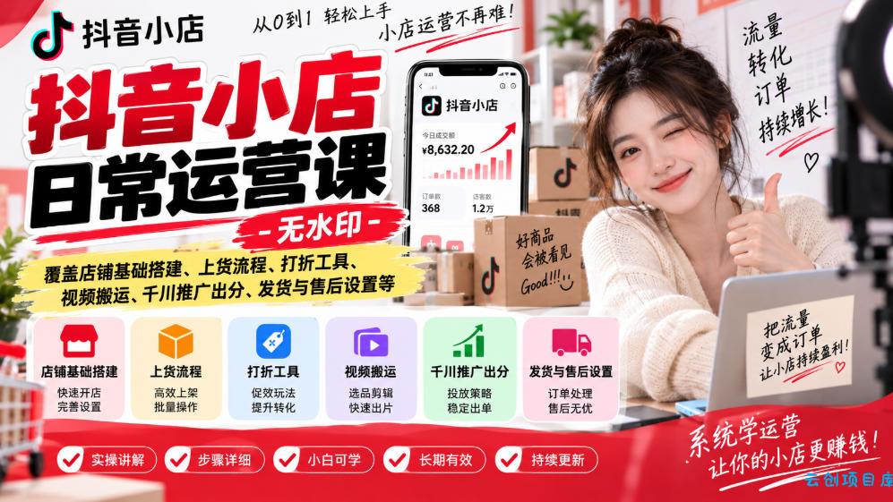 抖音小店日常运营课-无水印，覆盖店铺基础搭建、上货流程、打折工具、视频搬运、千川推广出分、发货与售后设置等-云创项目库