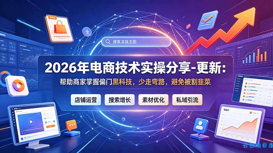 2026年电商技术实操分享-更新9月：帮助商家掌握偏门黑科技，少走弯路，避免被割韭菜-云创项目库